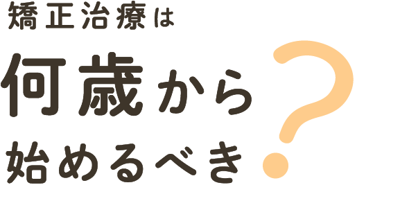 矯正治療は何歳から始めるべき?