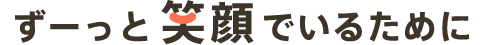 ずっと笑顔でいるために